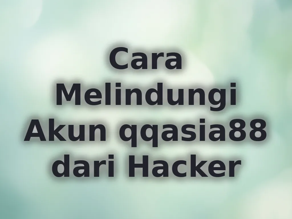 Cara Melindungi Akun qqasia88 dari Hacker