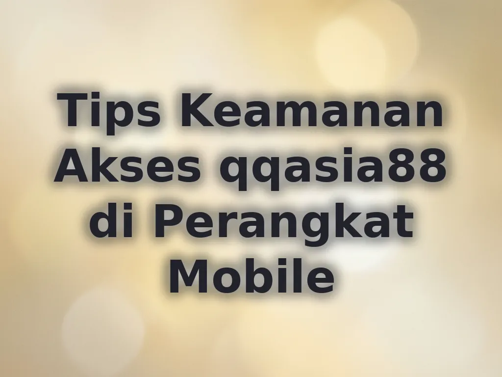 Tips Keamanan Akses qqasia88 di Perangkat Mobile