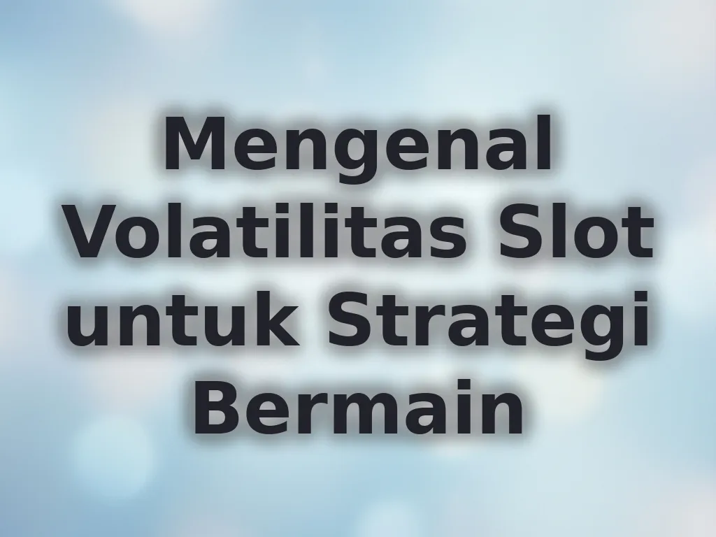 Mengenal Volatilitas Slot untuk Strategi Bermain
